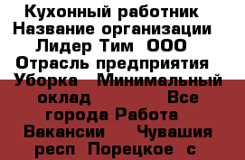 Кухонный работник › Название организации ­ Лидер Тим, ООО › Отрасль предприятия ­ Уборка › Минимальный оклад ­ 14 000 - Все города Работа » Вакансии   . Чувашия респ.,Порецкое. с.